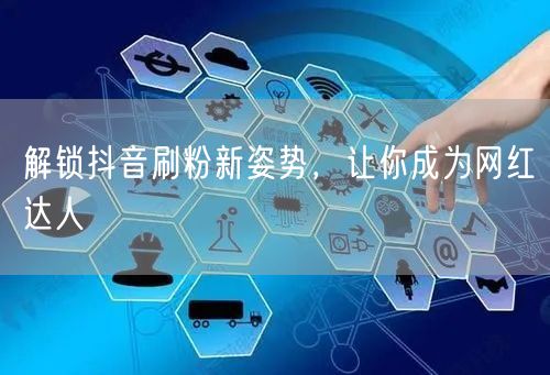 解锁抖音刷粉新姿势，让你成为网红达人