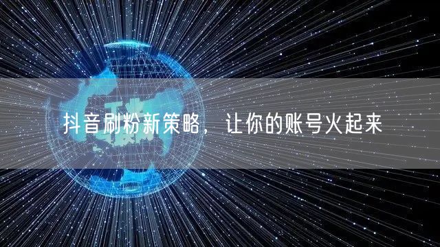 抖音刷粉新策略，让你的账号火起来
