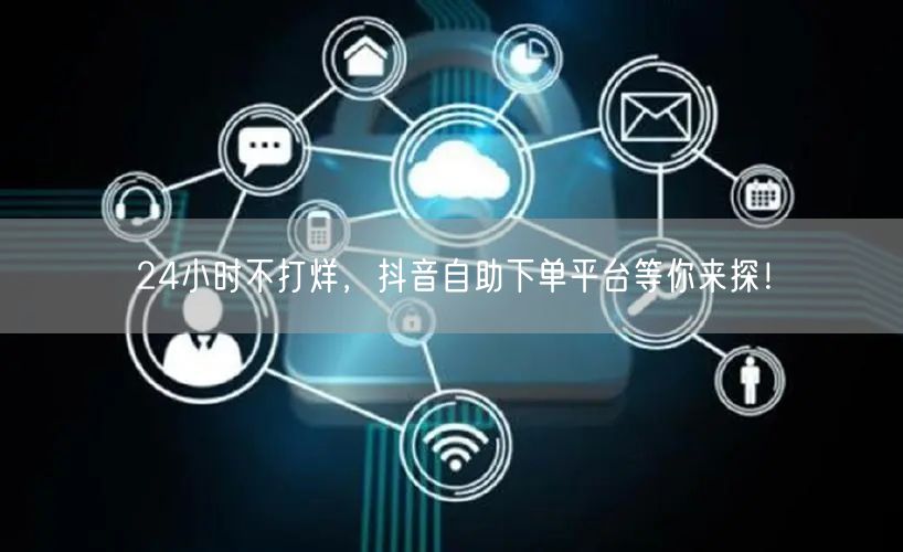 24小时不打烊，抖音自助下单平台等你来探