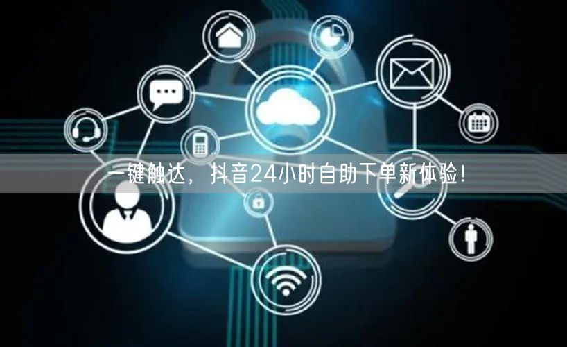 一键触达，抖音24小时自助下单新体验！