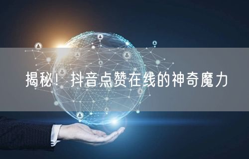 揭秘！抖音点赞在线的神奇魔力