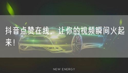 抖音点赞在线，让你的视频瞬间火起来！