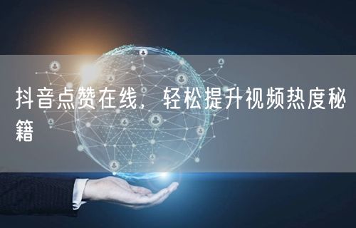 抖音点赞在线，轻松提升视频热度秘籍