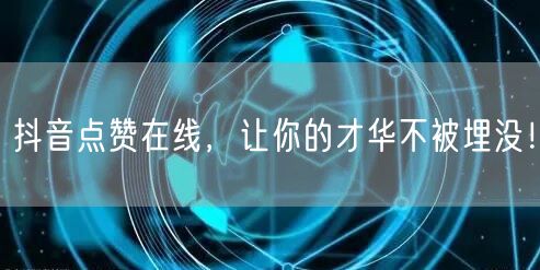 抖音点赞在线，让你的才华不被埋没！