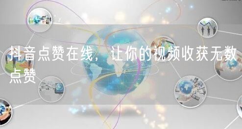 抖音点赞在线，让你的视频收获无数点赞