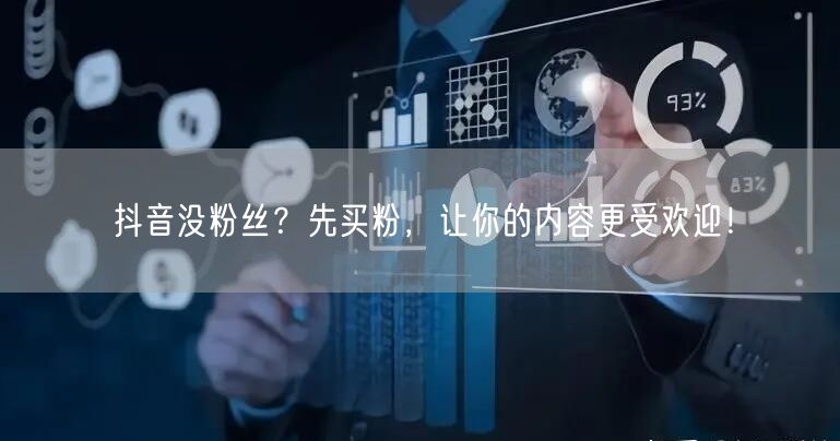 抖音没粉丝？先买粉，让你的内容更受欢迎！