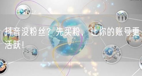 抖音没粉丝？先买粉，让你的账号更活跃！