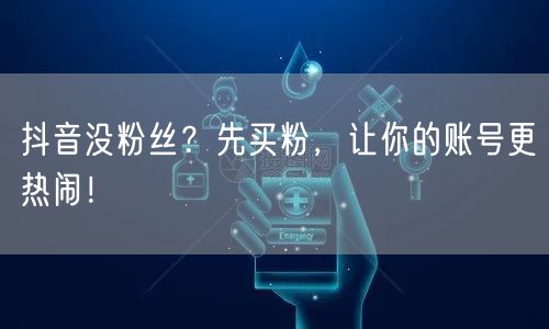 抖音没粉丝？先买粉，让你的账号更热闹！