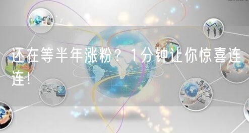 还在等半年涨粉？1分钟让你惊喜连连！