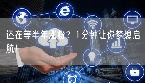还在等半年涨粉？1分钟让你梦想启航！