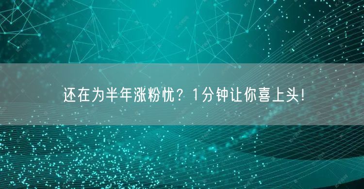 还在为半年涨粉忧？1分钟让你喜上头！