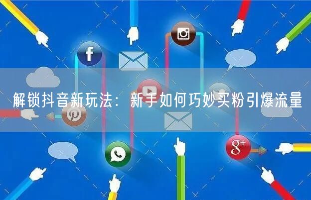 解锁抖音新玩法：新手如何巧妙买粉引爆流量