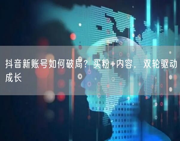 抖音新账号如何破局？买粉+内容，双轮驱动