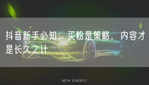 抖音新手必知：买粉是策略，内容才是长久之计
