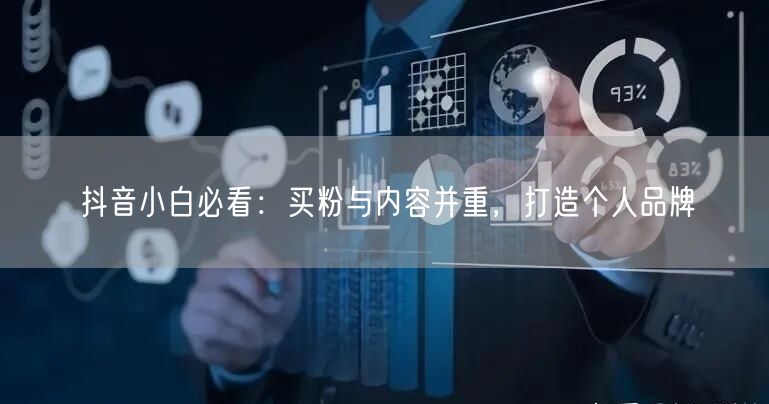 抖音小白必看：买粉与内容并重，打造个人品牌