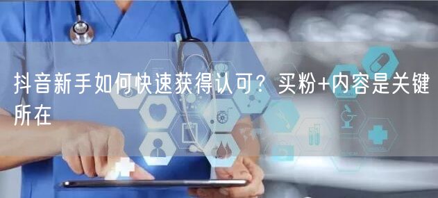 抖音新手如何快速获得认可？买粉+内容是关键所在