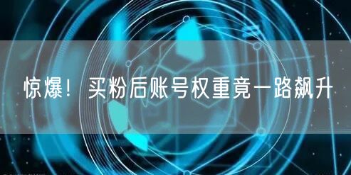 惊爆！买粉后账号权重竟一路飙升