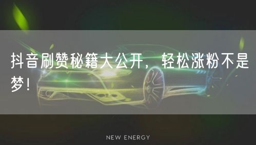 抖音刷赞秘籍大公开，轻松涨粉不是梦！