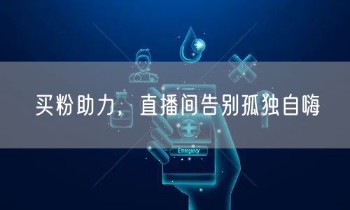 买粉助力，直播间告别孤独自嗨