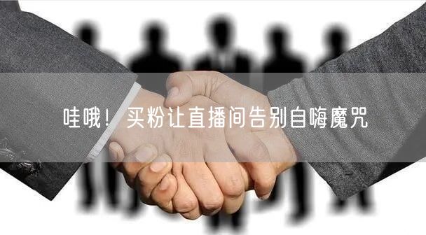 哇哦！买粉让直播间告别自嗨魔咒