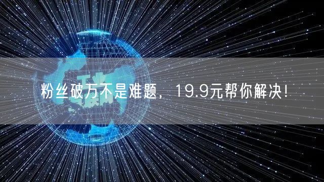 粉丝破万不是难题，19.9元帮你解决！