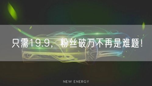 只需19.9，粉丝破万不再是难题！