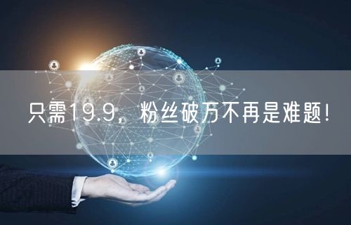 只需19.9，粉丝破万不再是难题！
