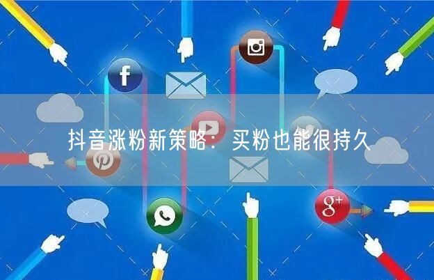 抖音涨粉新策略：买粉也能很持久