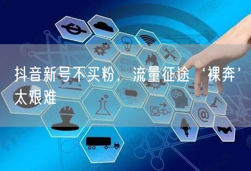 抖音新号不买粉，流量征途‘裸奔’太艰难