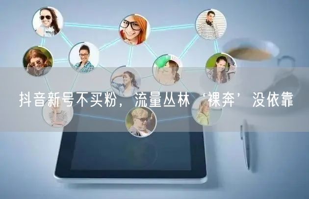 抖音新号不买粉，流量丛林‘裸奔’没依靠