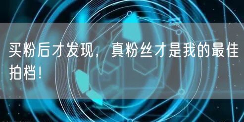 买粉后才发现，真粉丝才是我的最佳拍档！