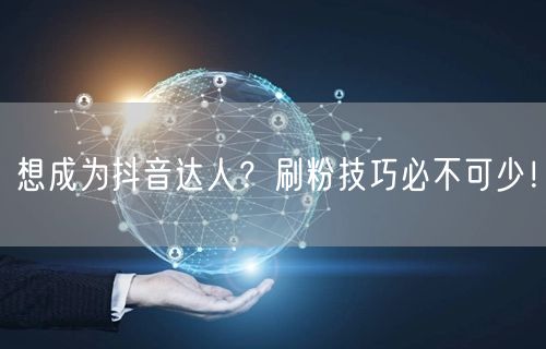 想成为抖音达人？刷粉技巧必不可少！