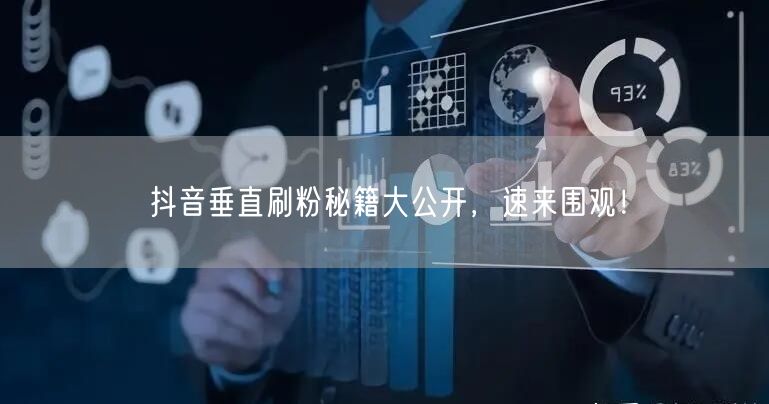 抖音垂直刷粉秘籍大公开，速来围观！