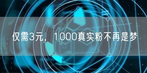 仅需3元，1000真实粉不再是梦