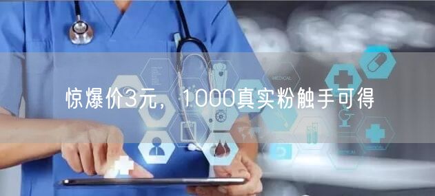 惊爆价3元，1000真实粉触手可得