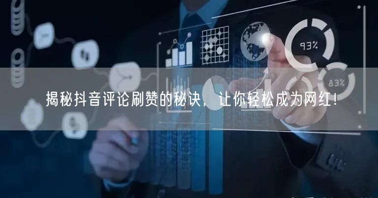 揭秘抖音评论刷赞的秘诀，让你轻松成为网红！