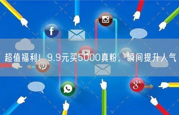 超值福利！9.9元买5000真粉，瞬间提