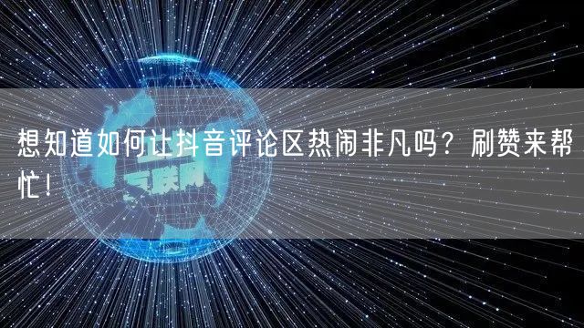 想知道如何让抖音评论区热闹非凡吗？刷赞来帮忙！