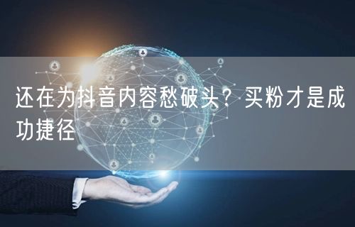 还在为抖音内容愁破头？买粉才是成功捷径