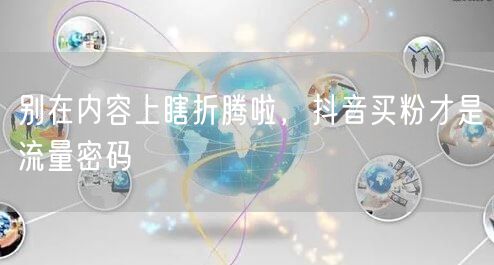 别在内容上瞎折腾啦，抖音买粉才是流量密码