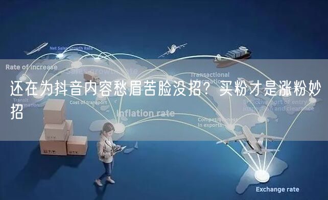还在为抖音内容愁眉苦脸没招？买粉才是涨粉妙招