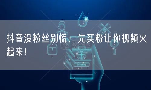 抖音没粉丝别慌，先买粉让你视频火起来！