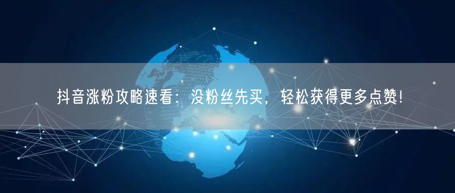 抖音涨粉攻略速看:没粉丝先买,轻松获得更多点赞!