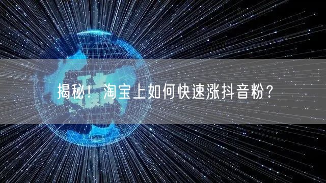 揭秘！淘宝上如何快速涨抖音粉？