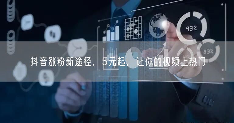 抖音涨粉新途径，5元起，让你的视频上热门