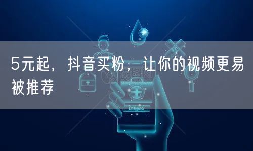 5元起，抖音买粉，让你的视频更易被推荐