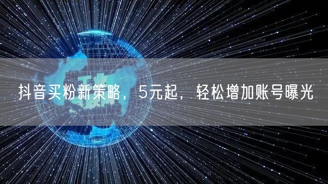 抖音买粉新策略，5元起，轻松增加账号曝光