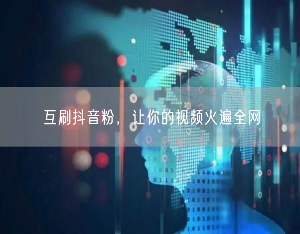 互刷抖音粉，让你的视频火遍全网