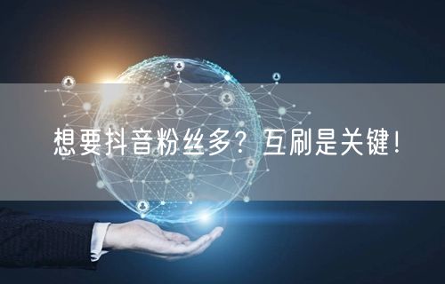 想要抖音粉丝多？互刷是关键！