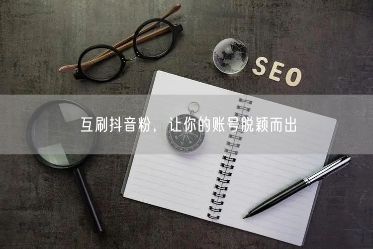 互刷抖音粉，让你的账号脱颖而出